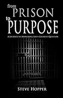 From Prison to Purpose: A Journey to Answering Life's Greatest Question 1503005380 Book Cover