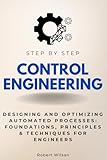 Control Engineering Step by Step: Designing and Optimizing Automated Processes: Foundations, Principles & Techniques for Engineers (Step By Step Subject Guides)