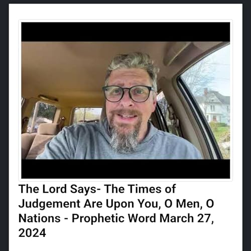 The Lord Says- The Times of Judgement Are Upon You, O Men, O Nations - Prophetic Word March 27, 2024 Podcast Por  arte de por