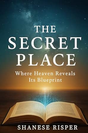 The Secret Place: Where Heaven Reveals Its Blueprint: Risper, Shanese