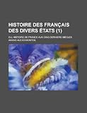 Histoire Des Francais Des Divers Etats; Ou, Histoire de France Aux Cinq Derniers Siecles (1)