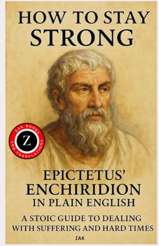 How to Stay Strong: Epictetus’ Enchiridion in Plain English: A Stoic Guide to Dealing with Suffering and Hard Times (Great Philosophy Translated to Modern English)