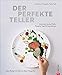 Der perfekte Teller: Anrichten wie die Profis: Rezepte, Tipps & Inspirationen. Jedes Rezept mit Step-by-Step-Fotografien
