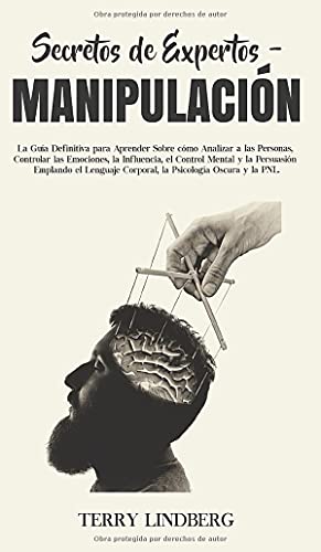 Secretos de Expertos - Manipulación: La Guía Definitiva para Aprender Sobre cómo Analizar a las Personas, Controlar las Emociones, la Influencia, el ... Psicología Oscura y la PNL! (Spanish Edition)