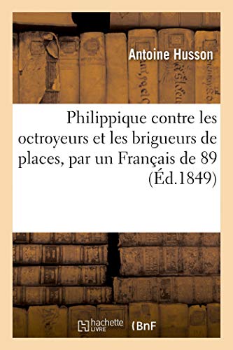 Philippique contre les octroyeurs et les brigueurs de places, par un Français de 89 (French Edition)