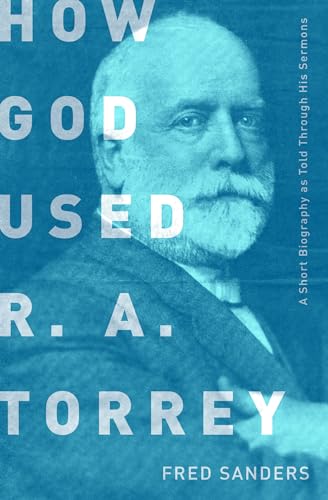 How God Used R.A. Torrey: A Short Biography as Told Through His Sermons How God Used R.A. Torrey: A Short Biography as Told Through His Sermons