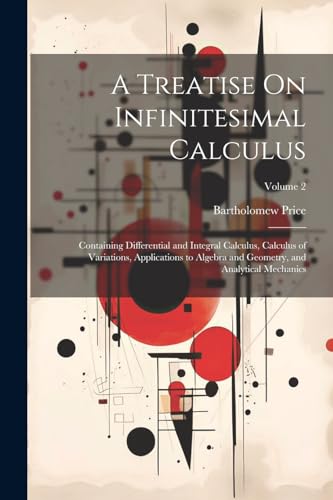 A Treatise On Infinitesimal Calculus: Containing Differential and Integral Calculus, Calculus of Variations, Applications to Algebra and Geometry, and Analytical Mechanics; Volume 2