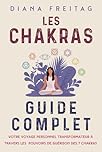 Les chakras - Guide complet: Votre voyage personnel transformateur à travers les pouvoirs de guérison des 7 chakras