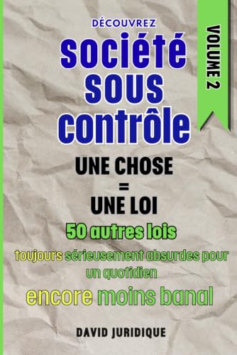 Société sous contrôle VOLUME 2 Une chose = Une loi: 50 autres lois toujours aussi sérieusement absurdes pour un quotidien encore moins banal (French Edition)