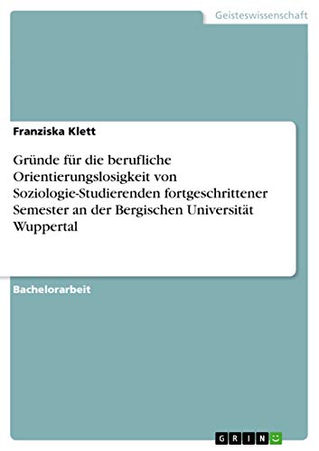Gründe für die berufliche Orientierungslosigkeit von Soziologie-Studierenden fortgeschrittener Semester an der Bergischen Universität Wuppertal (German Edition)
