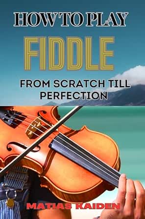 HOW TO PLAY FIDDLE FROM SCRATCH TILL PERFECTION: Beginner's Guide To ...