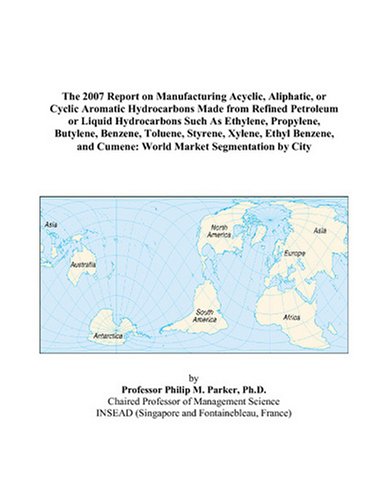 The 2007 Report on Manufacturing Acyclic, Aliphatic, or Cyclic Aromatic Hydrocarbons Made from Refined Petroleum or Liquid Hydrocarbons Such As ... Ethyl Benzene, and Cumene: World Market Segme