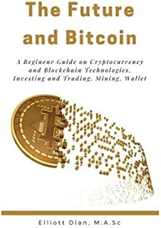 The Future and Bitcoin: A Beginner Guide on Cryptocurrency Mining and Blockchain Technologies, Investing and Trading