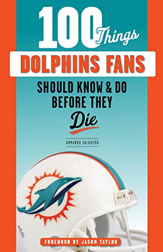 100 Things Dolphins Fans Should Know & Do Before They Die (100 Things...Fans Should Know)
