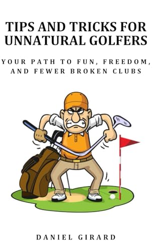 TIPS AND TRICKS FOR UNNATURAL GOLFERS: Your Path to Fun, Freedom, and Fewer Broken Clubs