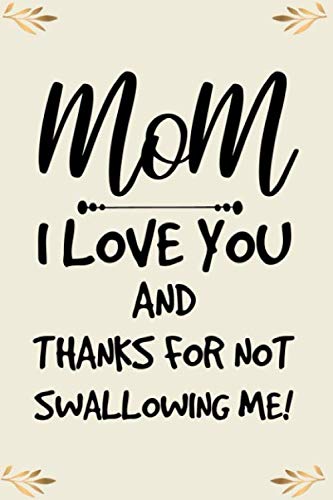 mom I love you and thanks for not swallowing me mother cute funny mother’s day gift, happy mothers day empowering notebook journal for woman mom mum ... blank lined journal gift for wife woman