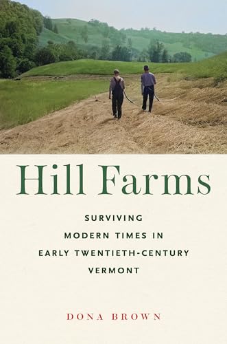 Hill Farms: Surviving Modern Times in Early Twentieth-Century Vermont (Environmental History of the Northeast)