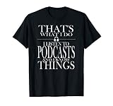 That's What I Do I Create Podcasts And I Know Things T-Shirt