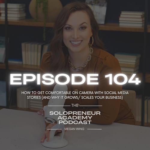 Episode 104 - How to Get Comfortable on Camera with Social Media Stories (and Why It Grows/ Scales Your Business)