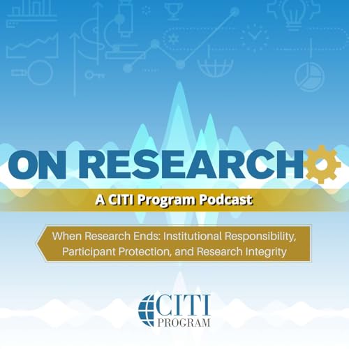 When Research Ends: Institutional Responsibility, Participant Protection, and Research Integrity - On Research Podcast
