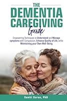 The Dementia Caregiving Guide: Empowering techniques to understand and manage symptoms with compassion, enhance quality of life, while maintaining your own well-being B0DDTS4242 Book Cover