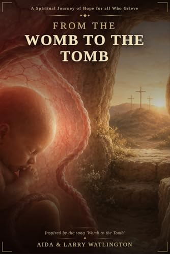 From the Womb to the Tomb: A Spiritual Journey of Hope for all who Grieve