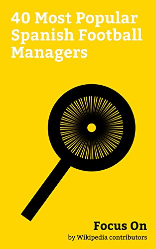 Focus On: 40 Most Popular Spanish Football Managers: Fernando Morientes, Tito Vilanova, Roberto Martínez, Quique Sánchez Flores, Luis Aragonés, José Antonio ... Víctor Fernández, etc. (English Edition)