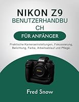 NIKON Z9 BENUTZERHANDBUCH FÜR ANFÄNGER: Praktische Kameraeinstellungen, Fokussierung, Belichtung, Farbe, Arbeitsablauf und Pflege. B0G2HFGW6Z Book Cover
