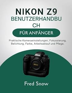 NIKON Z9 BENUTZERHANDBUCH FÜR ANFÄNGER: Praktische Kameraeinstellungen, Fokussierung, Belichtung, Farbe, Arbeitsablauf und Pflege.