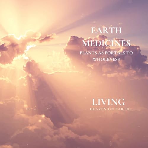 Earth Medicines | Living - Heaven on Earth Episode 21 | Plants as Portals to Wholeness