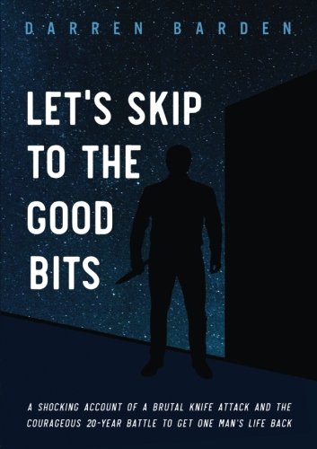 Let's Skip To The Good Bits: A Shocking Account Of A Brutal Knife Attack And The Courageous 20-Year Battle To Get One Man's Life Back