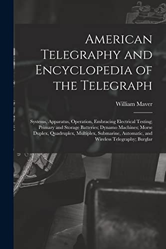 American Telegraphy and Encyclopedia of the Telegraph: Systems, Apparatus, Operation, Embracing Electrical Testing; Primary and Storage Batteries; ... Automatic, and Wireless Telegraphy; Burglar