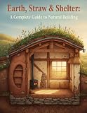 Earth, Straw & Shelter: A Complete Guide to Natural Building