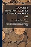  Souvenirs Numismatiques De La Révolution De 1848: Recueil Complet Des Médailles, Monnaies Et Jetons Qui Ont Paru En France Depius Le 22 Février Jusqu\'au 20 Décembre 1848...