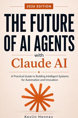 The Future of AI Agents with Claude AI: A Practical Guide to Building Intelligent Systems for Automation and Innovation