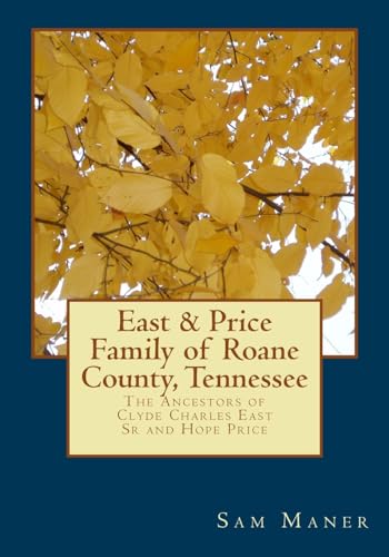 The East and Price Family of Roane County, Tennessee: The Ancestors of Clyde Charles East Sr and Hope Price