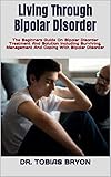 Living Through Bipolar Disorder: The Beginners Guide On Bipolar Disorder Treatment And Solution...