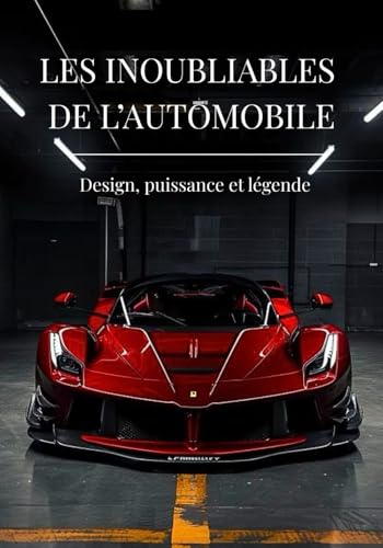 Les inoubliables de l'automobile: Voitures légendaires et modèles emblématiques : Les plus grandes icônes de l’automobile et leur histoire