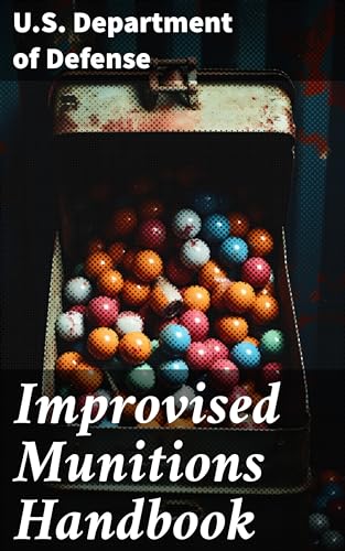 Improvised Munitions Handbook: A Comprehensive Guide to Crafting Homemade Weapons and Explosives for Military Personnel and Survivalists