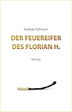 Der Feuereifer des Florian H. - Andreas Hoffmann 