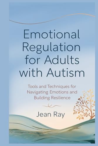 Emotional Regulation for Adults with Autism: Tools and Techniques for Navigating Emotions and Building Resilience