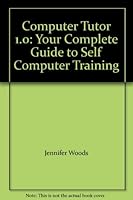 Computer Tutor 1.0: Your Complete Guide to Self Computer Training 0962182303 Book Cover