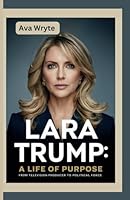Lara Trump: A Life of Purpose: From Television Producer to Political Force: Navigating the Challenges of the Trump Campaign, RNC, and the Post-Trump Era B0D9N4XBVF Book Cover