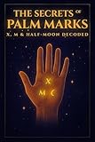 The Secrets of Palm Marks: X, M & Half-Moon Decoded: Unlocking Ancient Wisdom Hidden In Your Hands