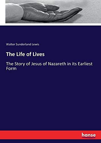 The Life of Lives: The Story of Jesus of Nazareth in its Earliest Form