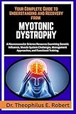 YOUR COMPLETE GUIDE TO UNDERSTANDING AND RECOVERY FROM MYOTONIC DYSTROPHY: A Neuromuscular Science Resource Examining Genetic Influence, Muscle System ... Approaches, and Functional Training