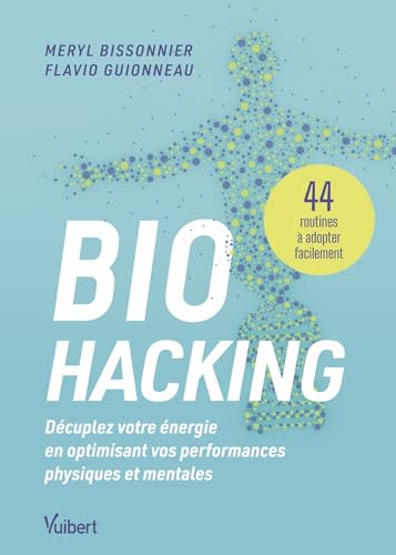 Biohacking : Décuplez votre énergie en optimisant vos performances physiques et mentales: 44 routines à adopter facilement