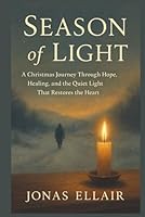SEASON OF LIGHT: A Christmas Journey Through Hope, Healing, and the Quiet Light That Restores the Heart B0G2ZJW36R Book Cover