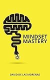 Mindset Mastery: 18 Simple Ways to Program Yourself to Be More Confident, Productive, and Successful