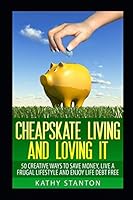 Cheapskate Living And Loving It: 50 Creative Ways To Save Money, Live A Frugal Lifestyle And Enjoy Life Debt Free 198108519X Book Cover
